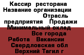 Кассир  ресторана › Название организации ­ Maximilian's › Отрасль предприятия ­ Продажи › Минимальный оклад ­ 15 000 - Все города Работа » Вакансии   . Свердловская обл.,Верхний Тагил г.